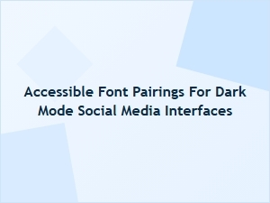 Accessible Font Pairings for Dark Mode Social Media